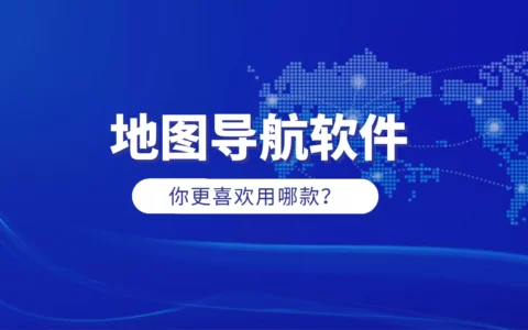 百度地图与高德地图哪个好？地图导航软件汇总